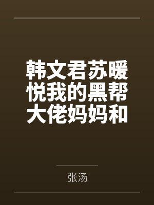 韩文君苏暖悦我的黑帮大佬妈妈和警花姐姐
