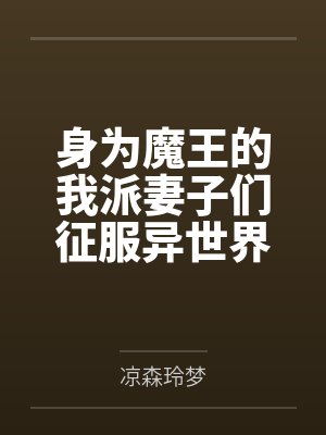 身为魔王的我派妻子们征服异世界笔趣阁无弹窗